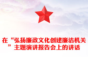 在“弘揚廉政文化創建廉潔機關”主題演講報告會上的講話