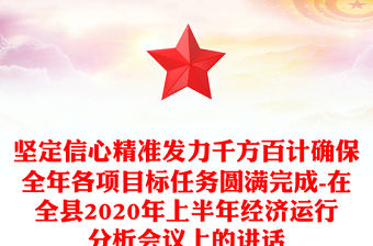 堅定信心精準發力千方百計確保全年各項目標任務圓滿完成-在全縣2020年上半年經濟運行分析會議上的講話