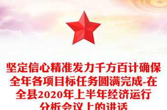 堅(jiān)定信心精準(zhǔn)發(fā)力千方百計(jì)確保全年各項(xiàng)目標(biāo)任務(wù)圓滿(mǎn)完成-在全縣2020年上半年經(jīng)濟(jì)運(yùn)行分析會(huì)議上的講話