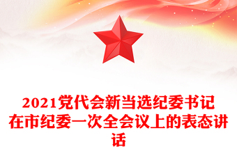 2021黨代會(huì)新當(dāng)選紀(jì)委書記在市紀(jì)委一次全會(huì)議上的表態(tài)講話