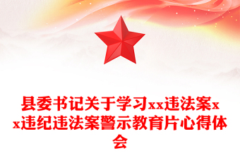 縣委書記關(guān)于學(xué)習(xí)xx違法案xx違紀(jì)違法案警示教育片心得體會(huì)