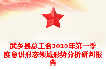 武鄉縣總工會2020年第一季度意識形態領域形勢分析研判報告
