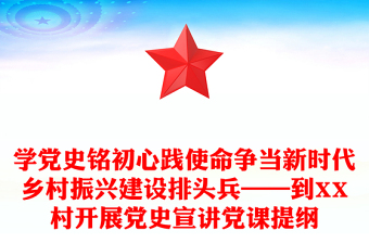 學(xué)黨史銘初心踐使命爭(zhēng)當(dāng)新時(shí)代鄉(xiāng)村振興建設(shè)排頭兵——到XX村開(kāi)展黨史宣講黨課提綱