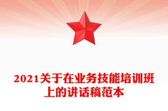 2021關(guān)于在業(yè)務(wù)技能培訓(xùn)班上的講話稿范本