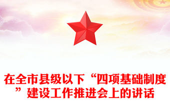 在全市縣級(jí)以下“四項(xiàng)基礎(chǔ)制度”建設(shè)工作推進(jìn)會(huì)上的講話