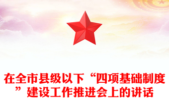 在全市縣級(jí)以下“四項(xiàng)基礎(chǔ)制度”建設(shè)工作推進(jìn)會(huì)上的講話