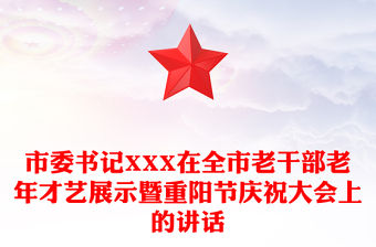 市委書記XXX在全市老干部老年才藝展示暨重陽節慶祝大會上的講話