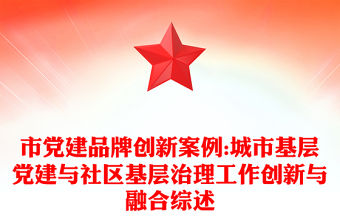 市黨建品牌創新案例:城市基層黨建與社區基層治理工作創新與融合綜述