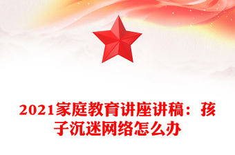 2021家庭教育講座講稿:孩子沉迷網(wǎng)絡(luò)怎么辦