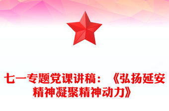 七一專題黨課講稿：《弘揚延安精神凝聚精神動力》