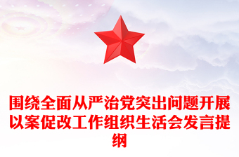 圍繞全面從嚴(yán)治黨突出問(wèn)題開(kāi)展以案促改工作組織生活會(huì)發(fā)言提綱