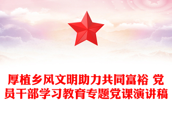 厚植鄉(xiāng)風文明助力共同富裕 黨員干部學習教育專題黨課演講稿