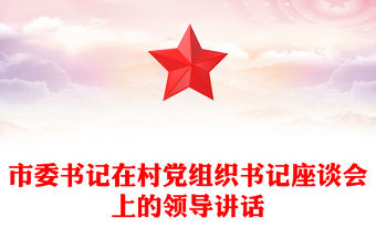 市委書記在村黨組織書記座談會上的領導講話