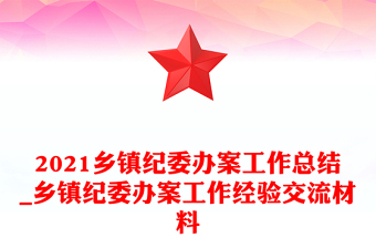 2021鄉(xiāng)鎮(zhèn)紀(jì)委辦案工作總結(jié)_鄉(xiāng)鎮(zhèn)紀(jì)委辦案工作經(jīng)驗(yàn)交流材料