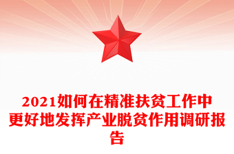 2021如何在精準(zhǔn)扶貧工作中更好地發(fā)揮產(chǎn)業(yè)脫貧作用調(diào)研報(bào)告