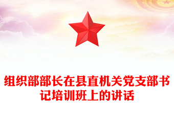 組織部部長在縣直機(jī)關(guān)黨支部書記培訓(xùn)班上的講話
