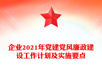企業2021年黨建黨風廉政建設工作計劃及實施要點