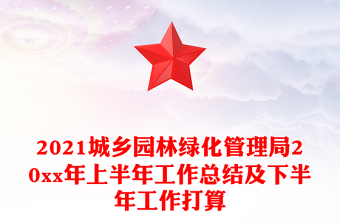 2021城鄉(xiāng)園林綠化管理局20xx年上半年工作總結(jié)及下半年工作打算