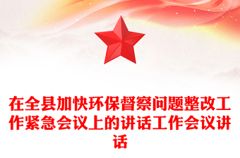 在全縣加快環(huán)保督察問題整改工作緊急會議上的講話工作會議講話 在全縣加快環(huán)保督察問題整改工作緊急會議上的講話工作會議講話