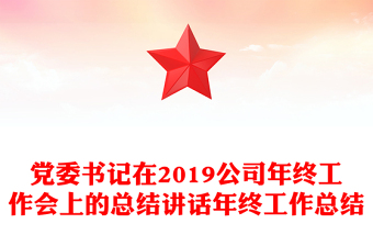 黨委書(shū)記在2019公司年終工作會(huì)上的總結(jié)講話年終工作總結(jié)