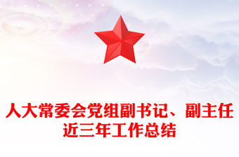人大常委會黨組副書記、副主任近三年工作總結