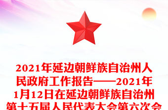 2021年延邊朝鮮族自治州人民政府工作報告——2021年1月12日在延邊朝鮮族自治州第十五屆人民代表大會第六次會議上