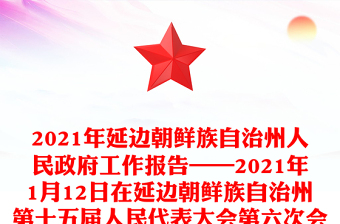 2021年延邊朝鮮族自治州人民政府工作報告——2021年1月12日在延邊朝鮮族自治州第十五屆人民代表大會第六次會議上