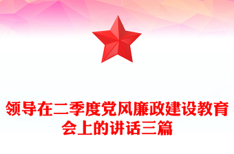 領(lǐng)導(dǎo)在二季度黨風(fēng)廉政建設(shè)教育會(huì)上的講話三篇