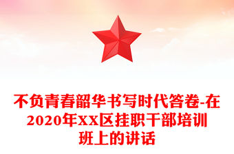 不負青春韶華書寫時代答卷-在2020年XX區掛職干部培訓班上的講話