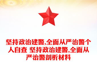 堅持政治建警,全面從嚴治警個人自查 堅持政治建警,全面從嚴治警剖析材料