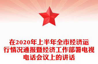 在2020年上半年全市經濟運行情況通報暨經濟工作部署電視電話會議上的講話