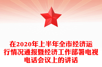 在2020年上半年全市經(jīng)濟(jì)運(yùn)行情況通報(bào)暨經(jīng)濟(jì)工作部署電視電話會(huì)議上的講話