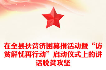 在全縣扶貧濟(jì)困募捐活動(dòng)暨“訪(fǎng)貧解憂(yōu)再行動(dòng)”啟動(dòng)儀式上的講話(huà)脫貧攻堅(jiān)