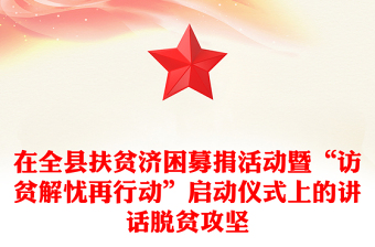 在全縣扶貧濟(jì)困募捐活動(dòng)暨“訪貧解憂再行動(dòng)”啟動(dòng)儀式上的講話脫貧攻堅(jiān)