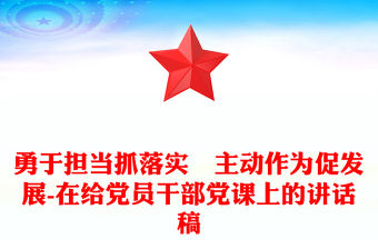 勇于擔當抓落實?主動作為促發展-在給黨員干部黨課上的講話稿