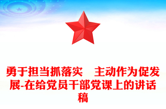 勇于擔當抓落實?主動作為促發(fā)展-在給黨員干部黨課上的講話稿