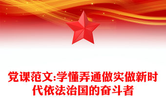 黨課范文:學懂弄通做實做新時代依法治國的奮斗者