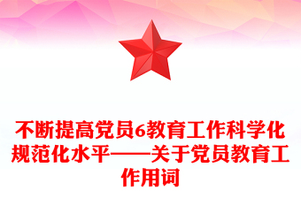 不斷提高黨員6教育工作科學(xué)化規(guī)范化水平——關(guān)于黨員教育工作用詞