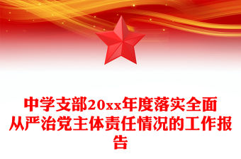 中學支部20xx年度落實全面從嚴治黨主體責任情況的工作報告