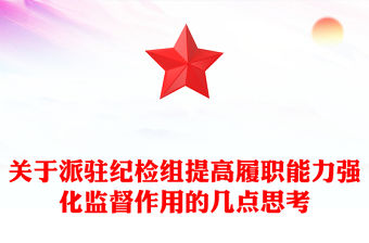 關于派駐紀檢組提高履職能力強化監(jiān)督作用的幾點思考