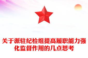 關于派駐紀檢組提高履職能力強化監(jiān)督作用的幾點思考