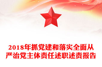 2018年抓黨建和落實全面從嚴治黨主體責任述職述責報告