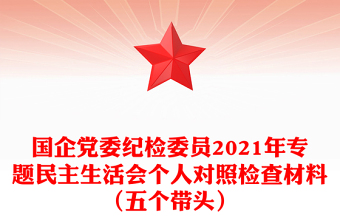 國企黨委紀檢委員2021年專題民主生活會個人對照檢查材料（五個帶頭）