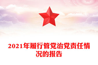 2021年履行管黨治黨責任情況的報告