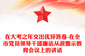 在大考之年交出優(yōu)異答卷-在全市黨員領(lǐng)導(dǎo)干部廉潔從政警示教育會(huì)議上的講話