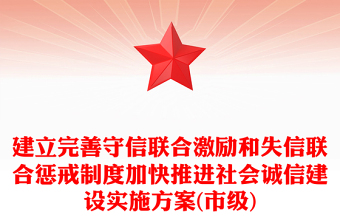 建立完善守信聯(lián)合激勵(lì)和失信聯(lián)合懲戒制度加快推進(jìn)社會(huì)誠信建設(shè)實(shí)施方案(市級)