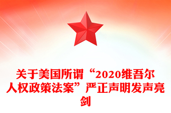 關(guān)于美國所謂“2020維吾爾人權(quán)政策法案”嚴(yán)正聲明發(fā)聲亮劍