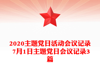 2020主題黨日活動(dòng)會(huì)議記錄 7月1日主題黨日會(huì)議記錄3篇