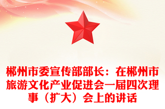 郴州市委宣傳部部長：在郴州市旅游文化產(chǎn)業(yè)促進會一屆四次理事（擴大）會上的講話