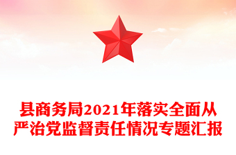 縣商務(wù)局2021年落實全面從嚴(yán)治黨監(jiān)督責(zé)任情況專題匯報
